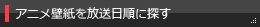 アニメ壁紙を放送日順に探す